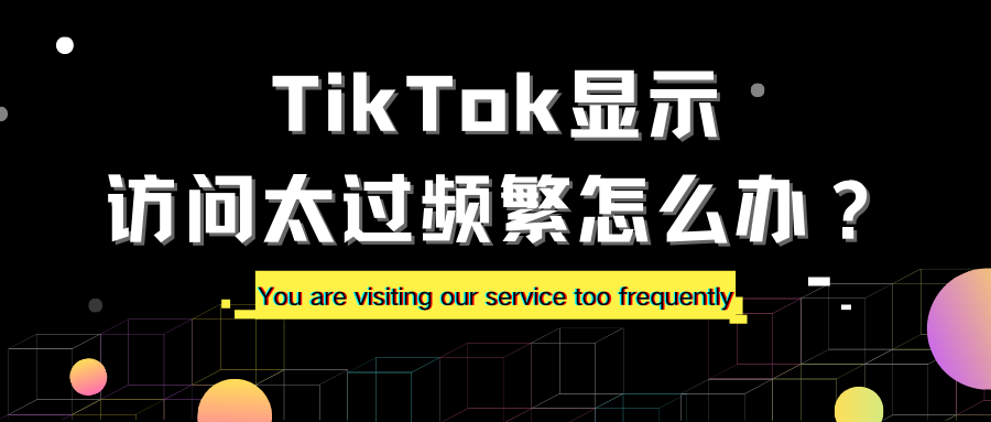 TikTok显示访问太过频繁怎么办