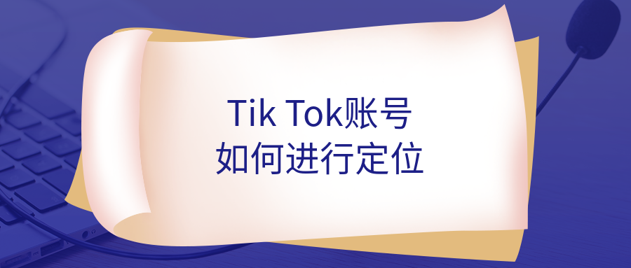 TikTok运营前期如何对账号进行定位