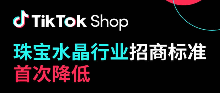 TikTok Shop首次降低珠宝水晶行业招商入驻门槛