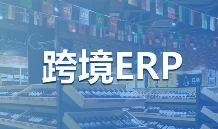 十大跨境电商ERP排名(跨境电商ERP选哪个好)